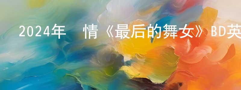 陳君凡的動漫綜藝大全,2024年劇情《最后的舞女》BD英語中字迅雷下載_深夜電影